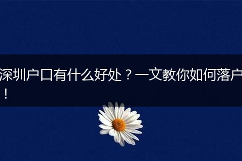 深圳户口有什么好处？一文教你如何落户！