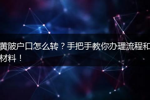 黄陂户口怎么转？手把手教你办理流程和材料！