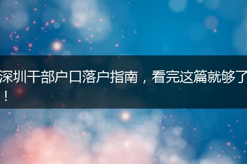 深圳干部户口落户指南,看完这篇就够了!