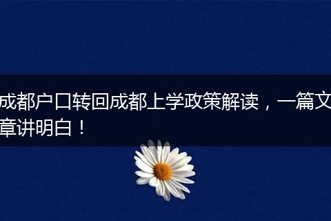 成都户口转回成都上学政策解读，一篇文章讲明白！