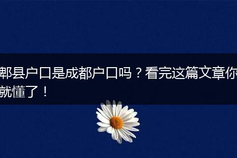 郫县户口是成都户口吗?看完这篇文章你就懂了!