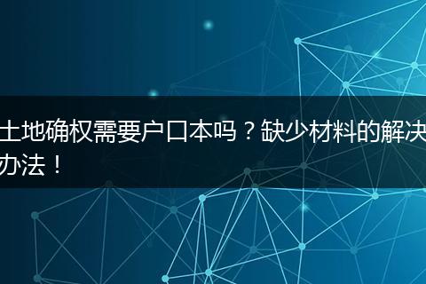 土地确权需要户口本吗?缺少材料的解决办法!