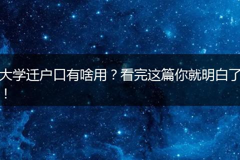 大学迁户口有啥用？看完这篇你就明白了！