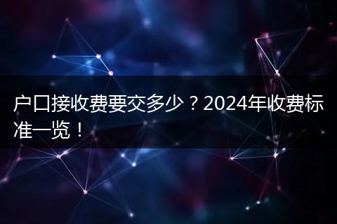 户口接收费要交多少？2024年收费标准一览！