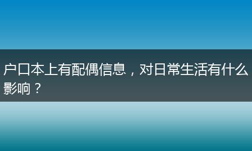 户口本上有配偶信息,对日常生活有什么影响?