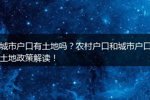 城市户口有土地吗？农村户口和城市户口土地政策解读！
