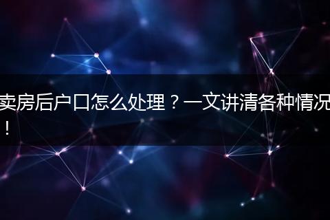 卖房后户口怎么处理？一文讲清各种情况！