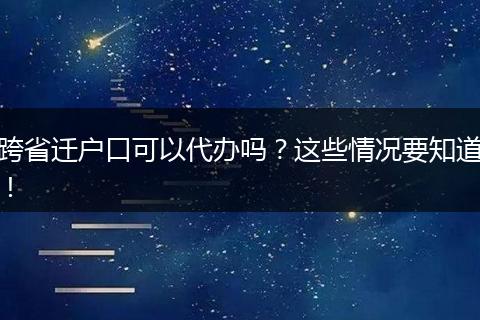 跨省迁户口可以代办吗?这些情况要知道!