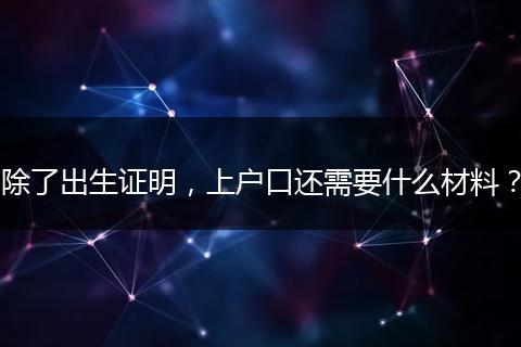 除了出生证明,上户口还需要什么材料?
