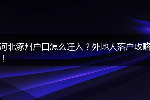 河北涿州户口怎么迁入?外地人落户攻略!
