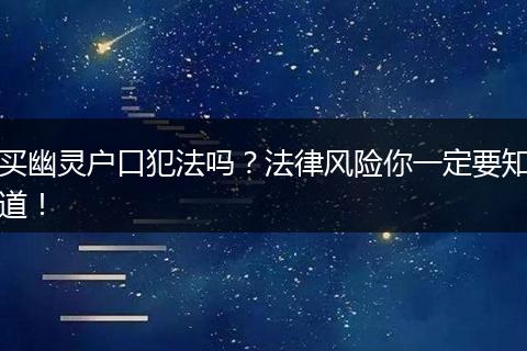 买幽灵户口犯法吗?法律风险你一定要知道!