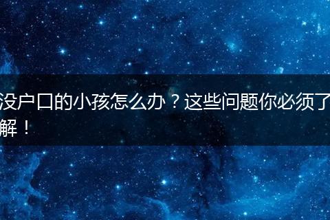 没户口的小孩怎么办?这些问题你必须了解!