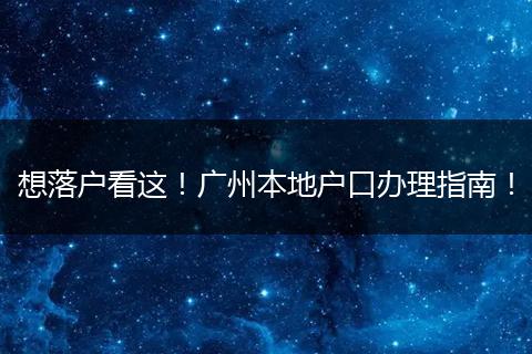 想落户看这！广州本地户口办理指南！