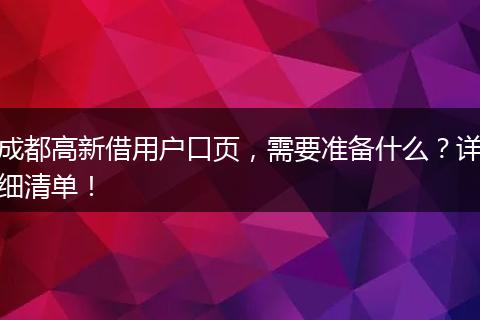 成都高新借用户口页,需要准备什么?详细清单!