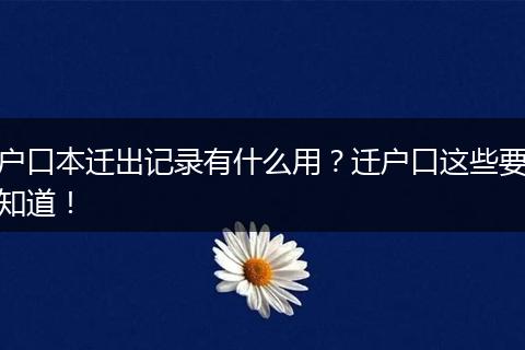 户口本迁出记录有什么用?迁户口这些要知道!