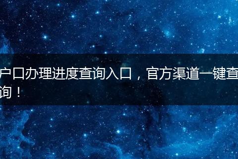 户口办理进度查询入口,官方渠道一键查询!