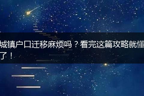 城镇户口迁移麻烦吗？看完这篇攻略就懂了！