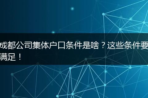 成都公司集体户口条件是啥?这些条件要满足!
