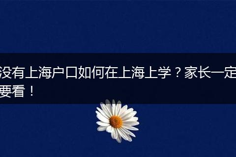 没有上海户口如何在上海上学?家长一定要看!