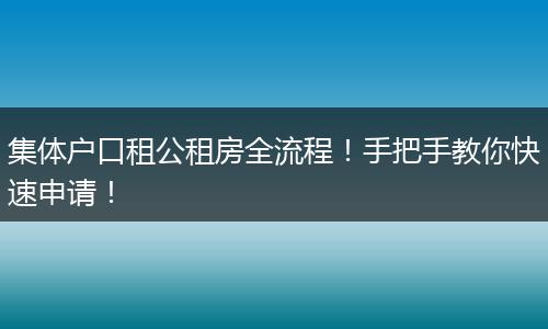 集体户口租公租房全流程!手把手教你快速申请!