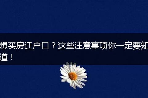 想买房迁户口？这些注意事项你一定要知道！