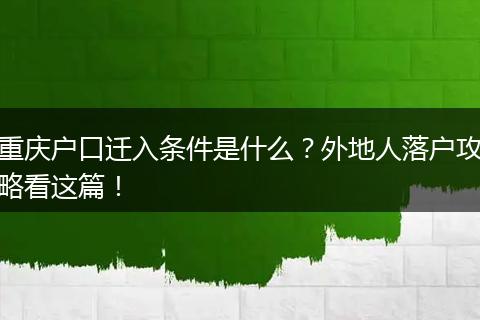 重庆户口迁入条件是什么？外地人落户攻略看这篇！