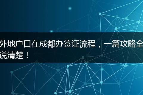 外地户口在成都办签证流程,一篇攻略全说清楚!