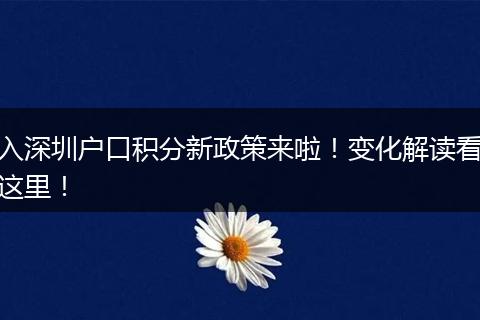 入深圳户口积分新政策来啦！变化解读看这里！