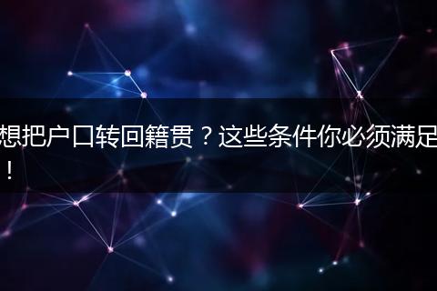 想把户口转回籍贯？这些条件你必须满足！