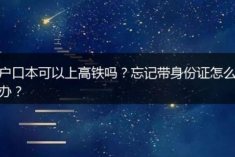 户口本可以上高铁吗？忘记带身份证怎么办？