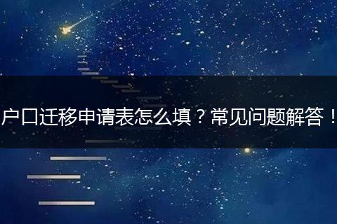 户口迁移申请表怎么填？常见问题解答！