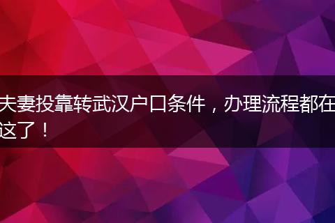 夫妻投靠转武汉户口条件，办理流程都在这了！