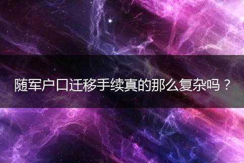 随军户口迁移手续真的那么复杂吗?