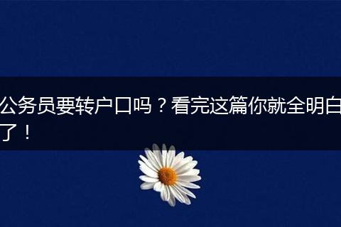 公务员要转户口吗？看完这篇你就全明白了！