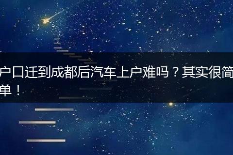 户口迁到成都后汽车上户难吗？其实很简单！