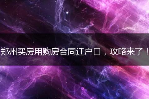 郑州买房用购房合同迁户口,攻略来了!