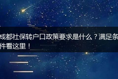 成都社保转户口政策要求是什么?满足条件看这里!