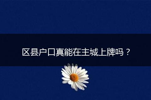 区县户口真能在主城上牌吗?