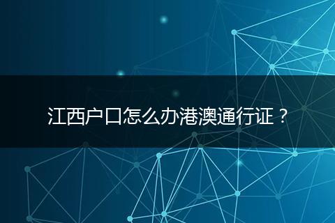 江西户口怎么办港澳通行证？