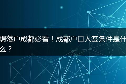 想落户成都必看！成都户口入签条件是什么？
