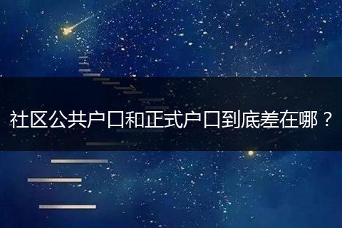 社区公共户口和正式户口到底差在哪?