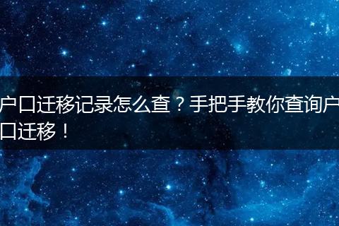 户口迁移记录怎么查？手把手教你查询户口迁移！