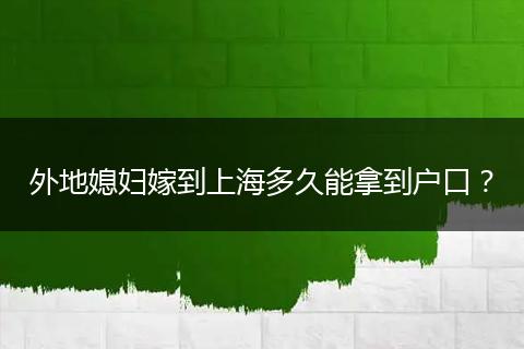 外地媳妇嫁到上海多久能拿到户口？