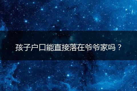 孩子户口能直接落在爷爷家吗?