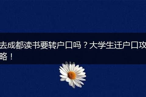 去成都读书要转户口吗？大学生迁户口攻略！