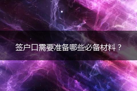 签户口需要准备哪些必备材料?