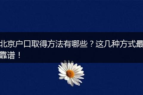 北京户口取得方法有哪些？这几种方式最靠谱！