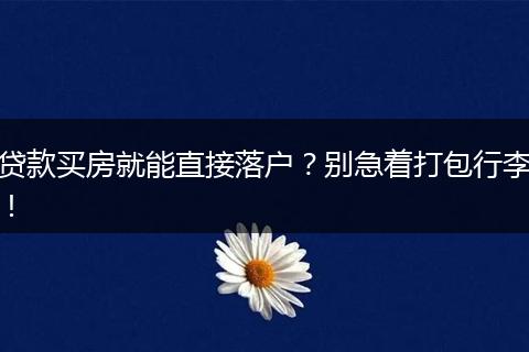 贷款买房就能直接落户？别急着打包行李！