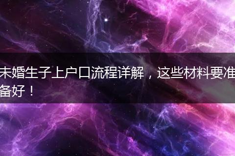 未婚生子上户口流程详解，这些材料要准备好！