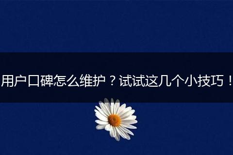 用户口碑怎么维护？试试这几个小技巧！